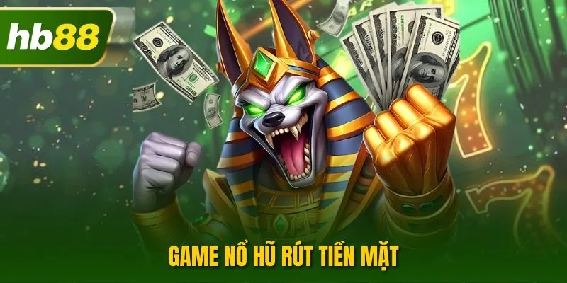 Game Nổ Hũ Rút Tiền Mặt| Sảnh Cược Online Đỉnh Cao Tại HB88