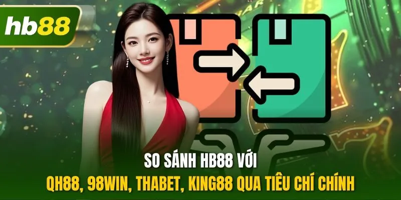 So sánh HB88 với QH88, 98Win, Thabet, King88 qua tiêu chí chính