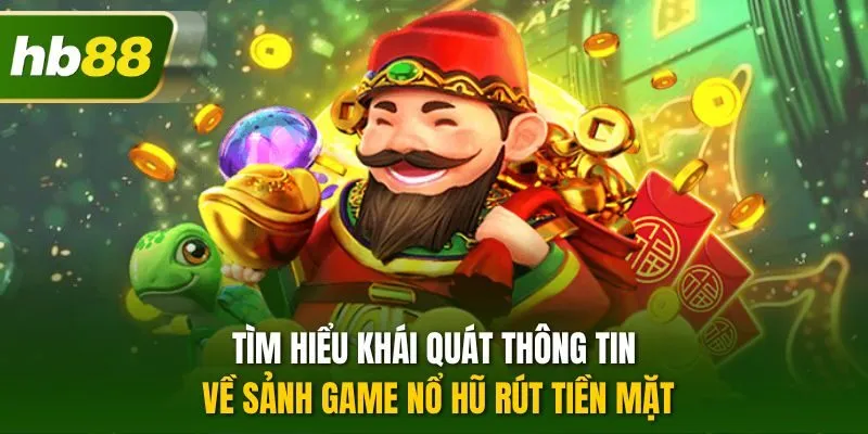 Tìm hiểu khái quát thông tin về sảnh game nổ hũ rút tiền mặt